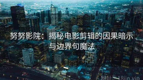 努努影院：揭秘电影剪辑的因果暗示与边界句魔法
