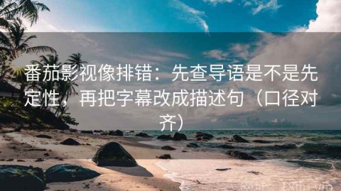 番茄影视像排错：先查导语是不是先定性，再把字幕改成描述句（口径对齐）