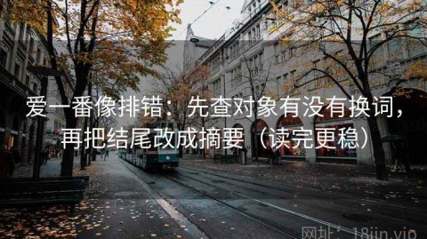 爱一番像排错：先查对象有没有换词，再把结尾改成摘要（读完更稳）