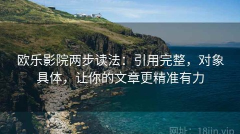 欧乐影院两步读法：引用完整，对象具体，让你的文章更精准有力