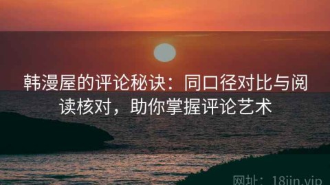 韩漫屋的评论秘诀：同口径对比与阅读核对，助你掌握评论艺术