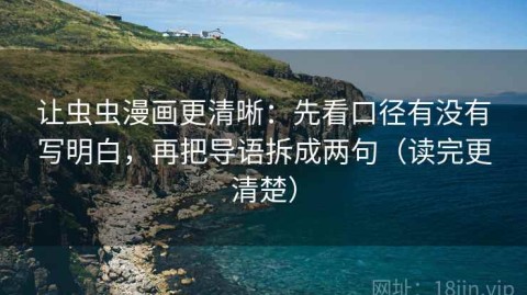 让虫虫漫画更清晰：先看口径有没有写明白，再把导语拆成两句（读完更清楚）