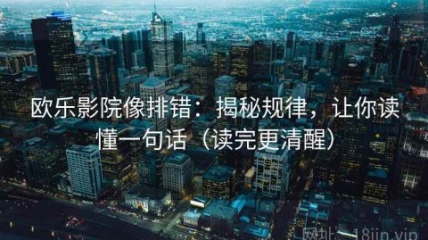 欧乐影院像排错：揭秘规律，让你读懂一句话（读完更清醒）