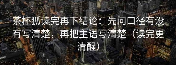 茶杯狐读完再下结论：先问口径有没有写清楚，再把主语写清楚（读完更清醒）