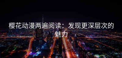 樱花动漫两遍阅读：发现更深层次的魅力