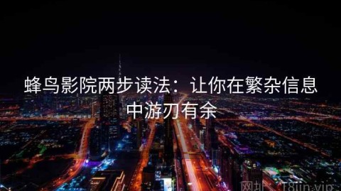 蜂鸟影院两步读法：让你在繁杂信息中游刃有余
