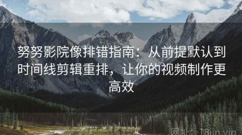 努努影院像排错指南：从前提默认到时间线剪辑重排，让你的视频制作更高效