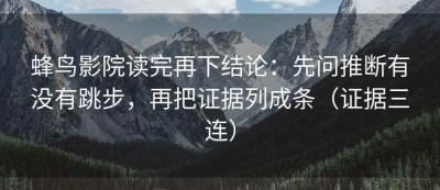 蜂鸟影院读完再下结论：先问推断有没有跳步，再把证据列成条（证据三连）