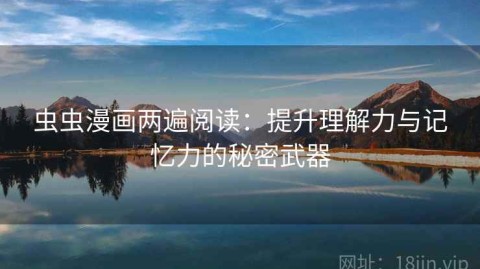 虫虫漫画两遍阅读：提升理解力与记忆力的秘密武器