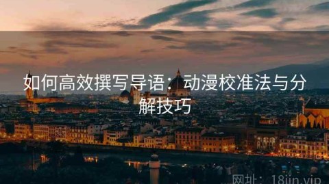 如何高效撰写导语：动漫校准法与分解技巧