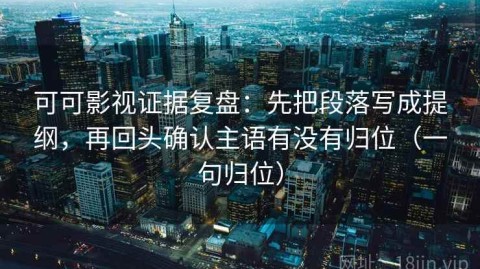可可影视证据复盘：先把段落写成提纲，再回头确认主语有没有归位（一句归位）