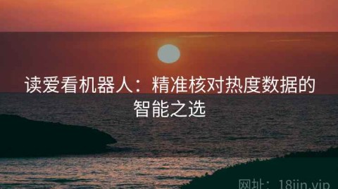 读爱看机器人：精准核对热度数据的智能之选
