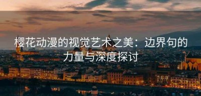 樱花动漫的视觉艺术之美：边界句的力量与深度探讨