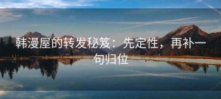 韩漫屋的转发秘笈：先定性，再补一句归位