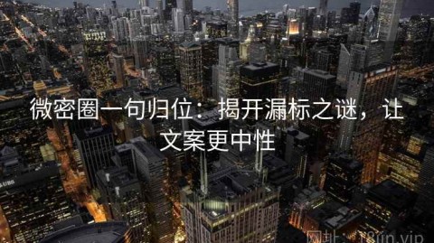 微密圈一句归位：揭开漏标之谜，让文案更中性