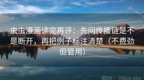 虫虫漫画读完再评：先问传播链是不是断开，再把例子标注清楚（不费劲但管用）