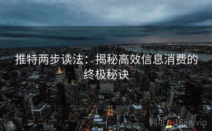 推特两步读法：揭秘高效信息消费的终极秘诀