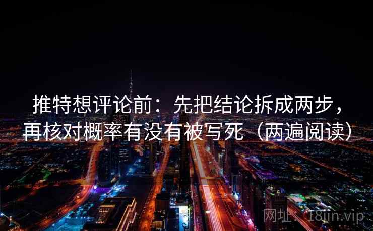 推特想评论前：先把结论拆成两步，再核对概率有没有被写死（两遍阅读）