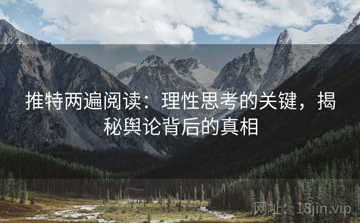 推特两遍阅读:理性思考的关键,揭秘舆论背后的真相 推特两遍阅读:理性思考的关键,揭秘舆论背后的真相