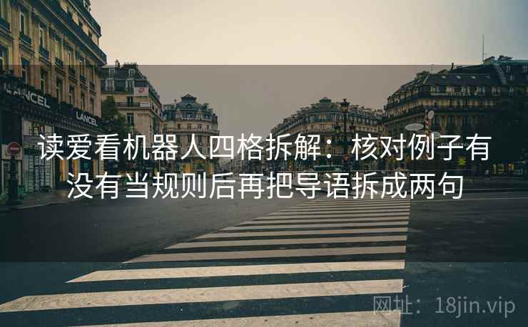 读爱看机器人四格拆解:核对例子有没有当规则后再把导语拆成两句 读爱看机器人四格拆解:核对例子有没有当规则后再把导语拆成两句