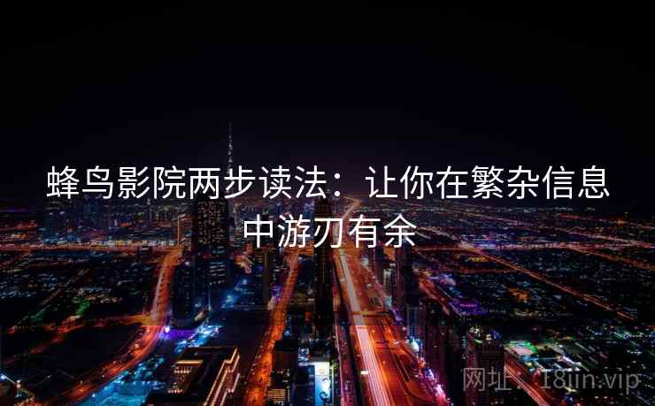蜂鸟影院两步读法:让你在繁杂信息中游刃有余 蜂鸟影院两步读法:让你在繁杂信息中游刃有余