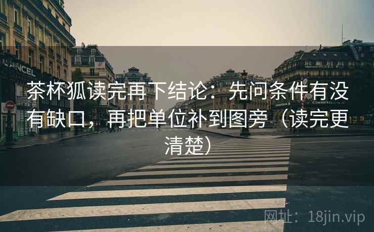 茶杯狐读完再下结论：先问条件有没有缺口，再把单位补到图旁（读完更清楚）