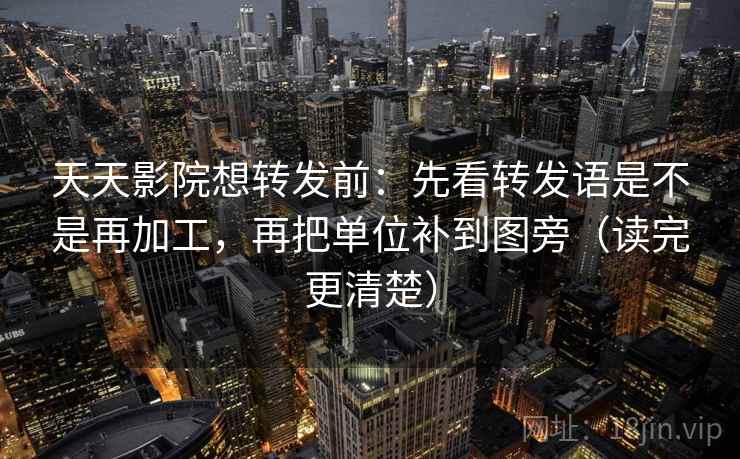 天天影院想转发前:先看转发语是不是再加工,再把单位补到图旁(读完更清楚) 天天影院想转发前:先看转发语是不是再加工,再把单位补到图旁(读完更清楚)