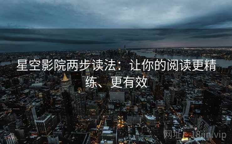 星空影院两步读法:让你的阅读更精练、更有效 星空影院两步读法:让你的阅读更精练、更有效