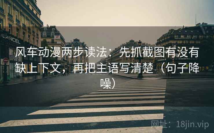 风车动漫两步读法:先抓截图有没有缺上下文,再把主语写清楚(句子降噪) 风车动漫两步读法:先抓截图有没有缺上下文,再把主语写清楚(句子降噪)