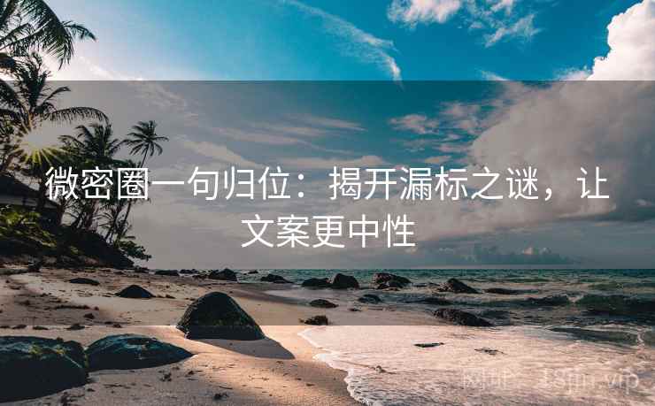 微密圈一句归位：揭开漏标之谜，让文案更中性