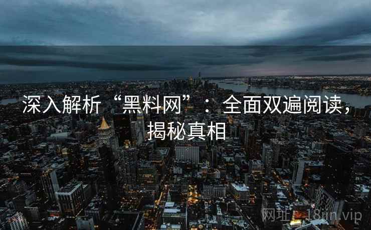 深入解析“黑料网”:全面双遍阅读,揭秘真相 深入解析“黑料网”:全面双遍阅读,揭秘真相