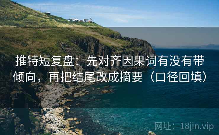 推特短复盘：先对齐因果词有没有带倾向，再把结尾改成摘要（口径回填）