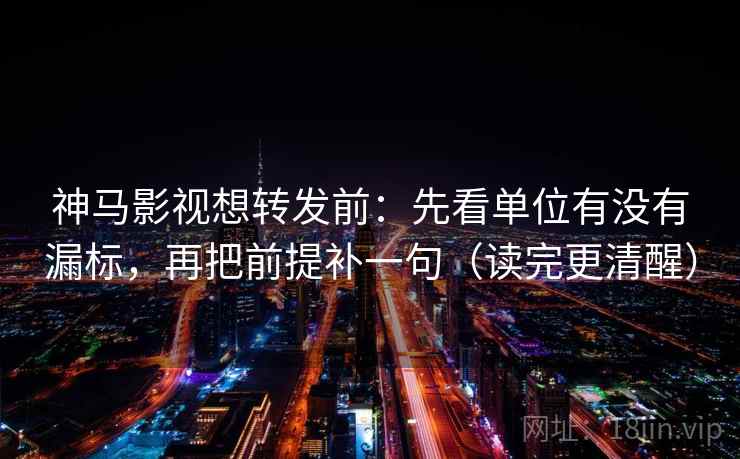 神马影视想转发前:先看单位有没有漏标,再把前提补一句(读完更清醒) 神马影视想转发前:先看单位有没有漏标,再把前提补一句(读完更清醒)