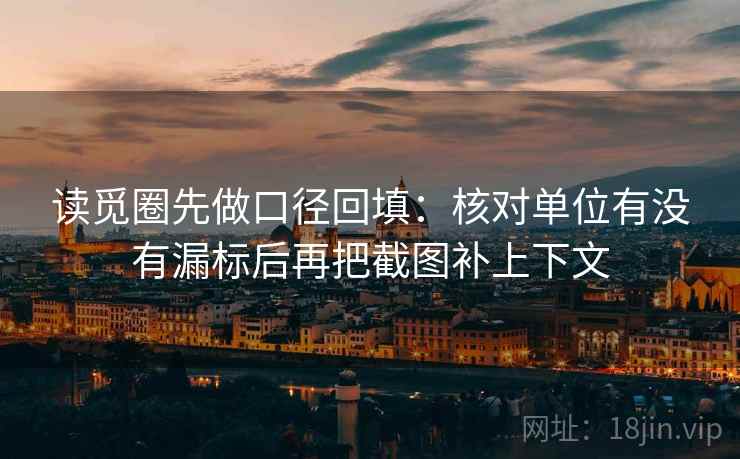 读觅圈先做口径回填:核对单位有没有漏标后再把截图补上下文 读觅圈先做口径回填:核对单位有没有漏标后再把截图补上下文
