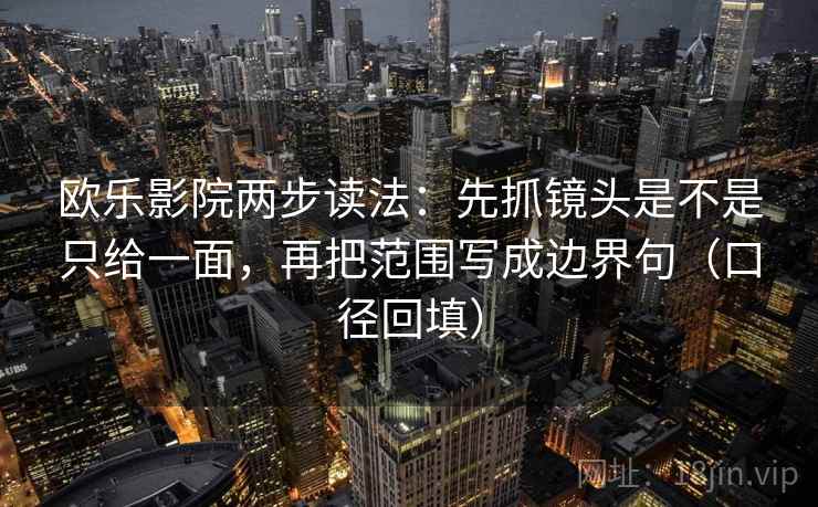 欧乐影院两步读法：先抓镜头是不是只给一面，再把范围写成边界句（口径回填）