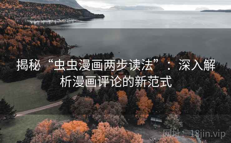 揭秘“虫虫漫画两步读法”:深入解析漫画评论的新范式 揭秘“虫虫漫画两步读法”:深入解析漫画评论的新范式