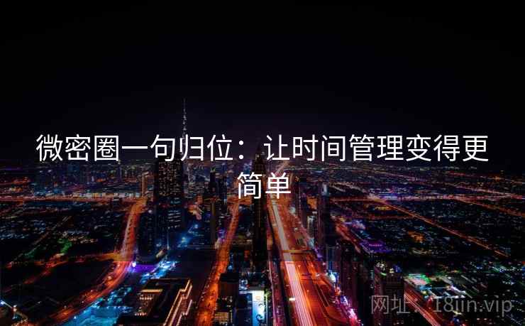 微密圈一句归位:让时间管理变得更简单 微密圈一句归位:让时间管理变得更简单