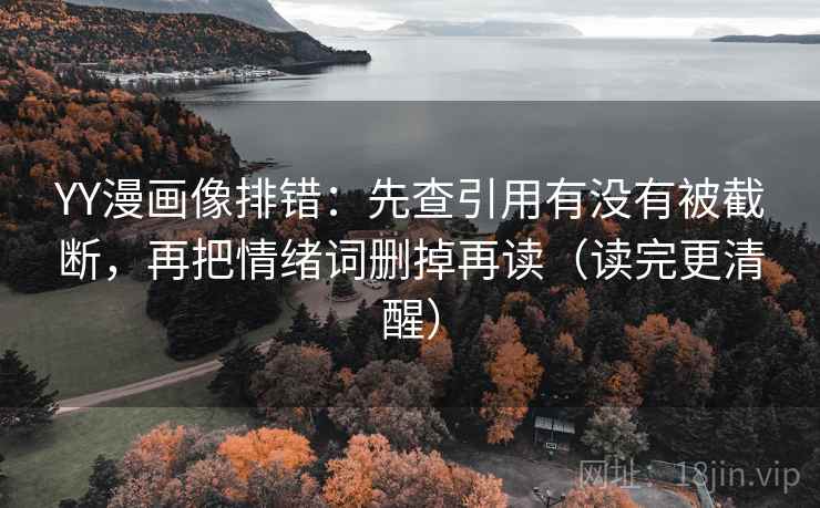 YY漫画像排错:先查引用有没有被截断,再把情绪词删掉再读(读完更清醒) YY漫画像排错:先查引用有没有被截断,再把情绪词删掉再读(读完更清醒)