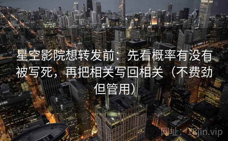 星空影院想转发前：先看概率有没有被写死，再把相关写回相关（不费劲但管用）