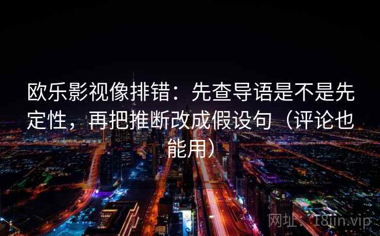 欧乐影视像排错:先查导语是不是先定性,再把推断改成假设句(评论也能用) 欧乐影视像排错:先查导语是不是先定性,再把推断改成假设句(评论也能用)