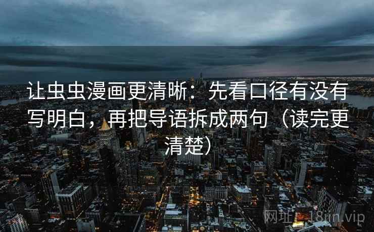 让虫虫漫画更清晰：先看口径有没有写明白，再把导语拆成两句（读完更清楚）