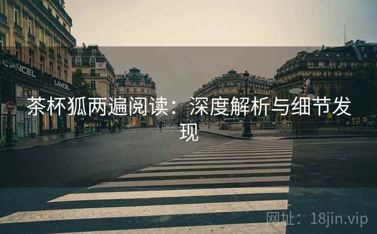 茶杯狐两遍阅读:深度解析与细节发现 茶杯狐两遍阅读:深度解析与细节发现