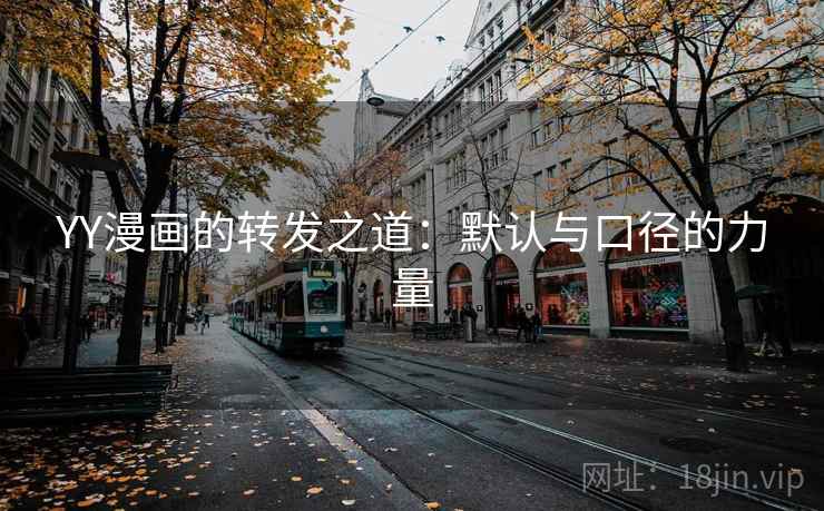 YY漫画的转发之道：默认与口径的力量