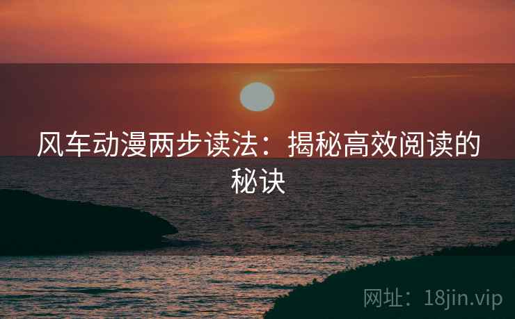 风车动漫两步读法:揭秘高效阅读的秘诀 风车动漫两步读法:揭秘高效阅读的秘诀