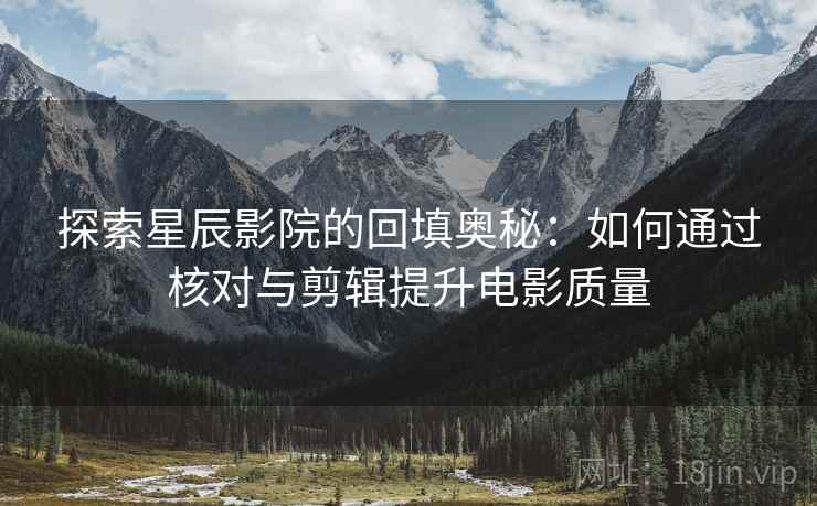 探索星辰影院的回填奥秘：如何通过核对与剪辑提升电影质量