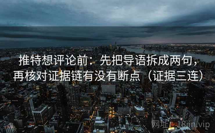 推特想评论前：先把导语拆成两句，再核对证据链有没有断点（证据三连）