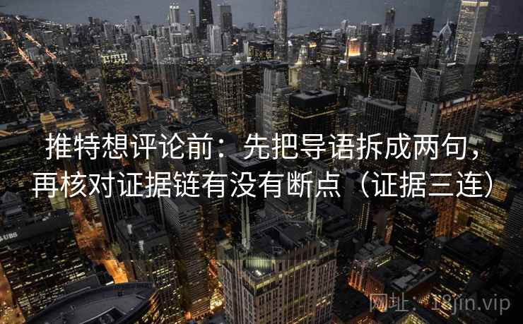 推特想评论前：先把导语拆成两句，再核对证据链有没有断点（证据三连）