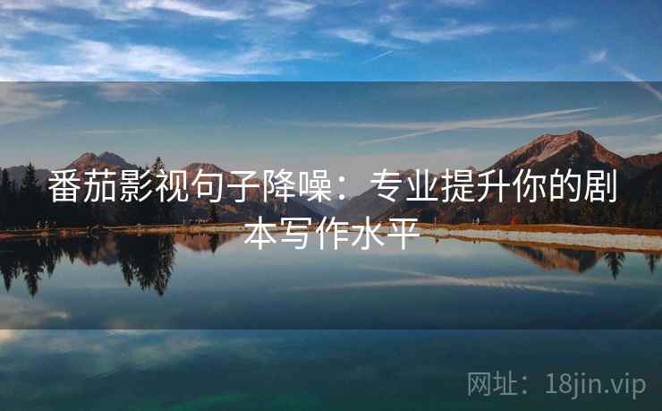 番茄影视句子降噪：专业提升你的剧本写作水平