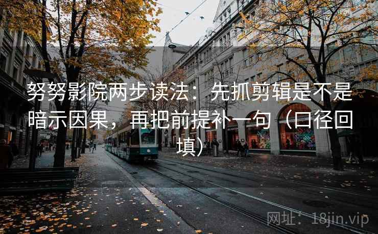 努努影院两步读法：先抓剪辑是不是暗示因果，再把前提补一句（口径回填）