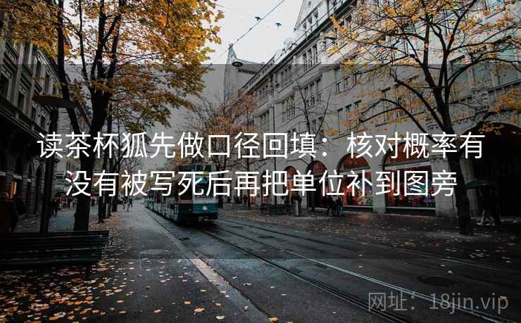 读茶杯狐先做口径回填：核对概率有没有被写死后再把单位补到图旁